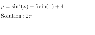 The y=sin^2(x)-6sin(x)+4 is 2pi